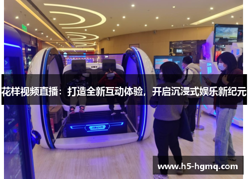 花样视频直播：打造全新互动体验，开启沉浸式娱乐新纪元